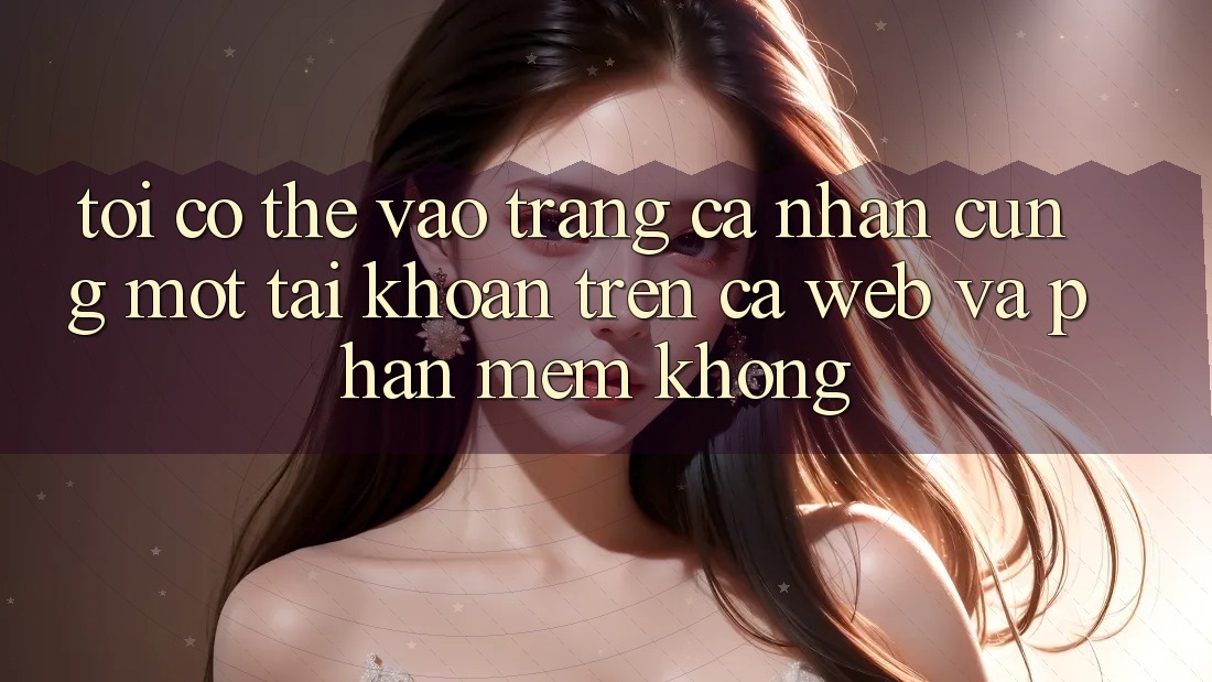Tôi có thể vào trang cá nhân cùng một tài khoản trên cả web và phần mềm không?