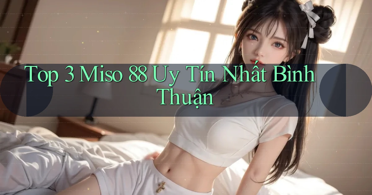 top 3 miso 88 uy tín nhất Bình Thuận