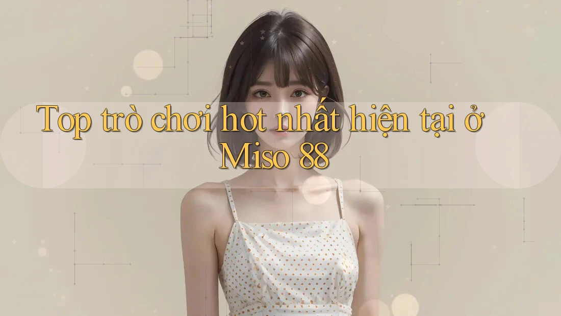 Top trò chơi hot nhất hiện tại ở Miso 88