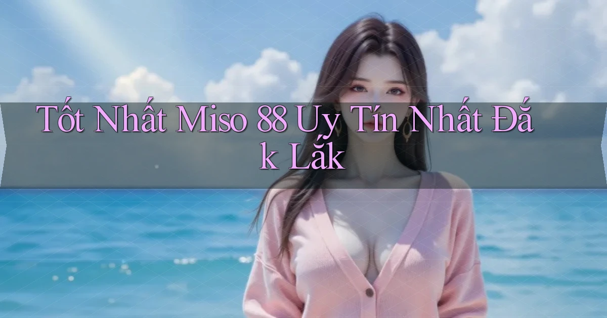 tốt nhất miso 88 uy tín nhất Đắk Lắk