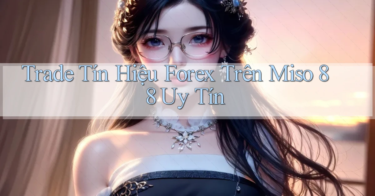 trade tín hiệu forex trên miso 88 uy tín