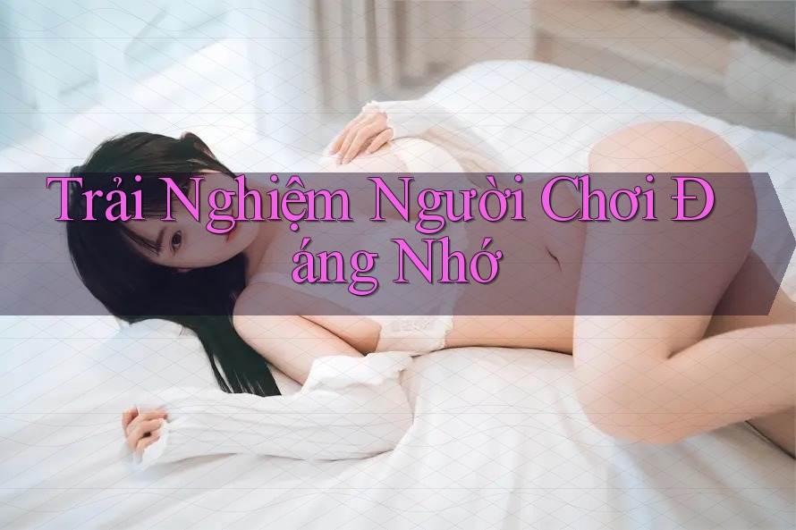 Trải Nghiệm Người Chơi Đáng Nhớ