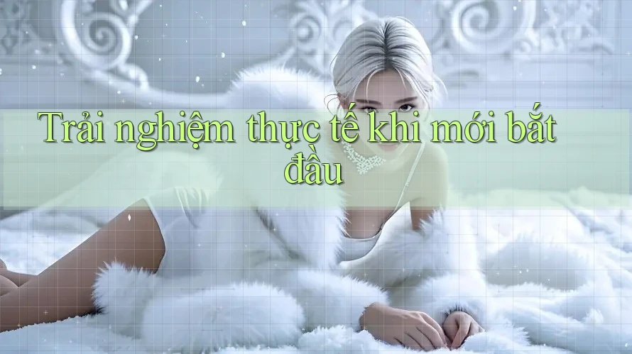 Trải nghiệm thực tế khi mới bắt đầu