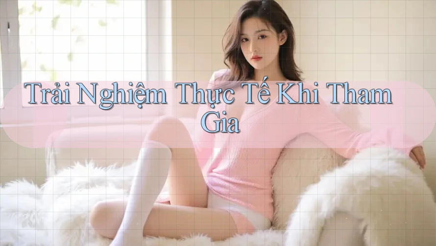 Trải nghiệm thực tế khi tham gia