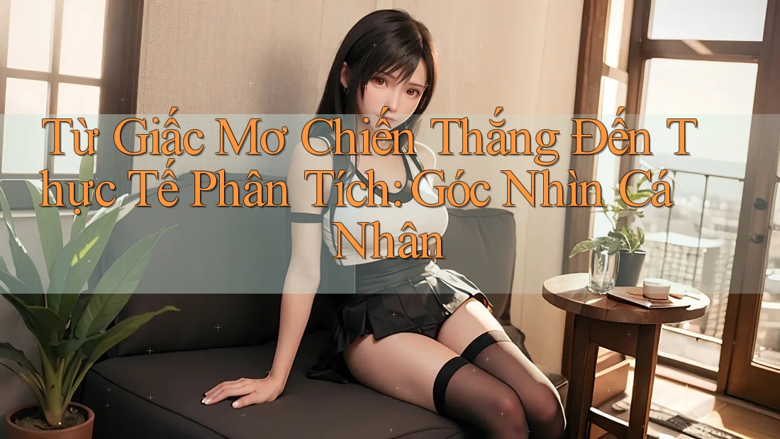 Từ Giấc Mơ Chiến Thắng Đến Thực Tế Phân Tích: Góc Nhìn Cá Nhân