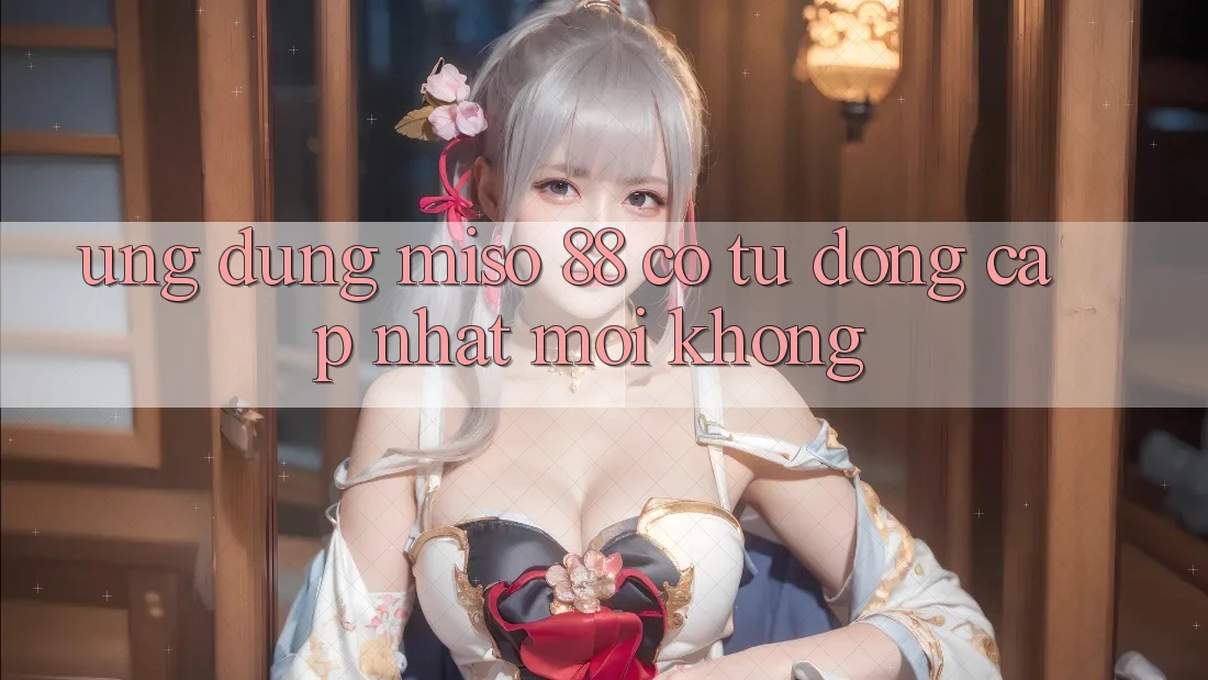 Ứng dụng Miso 88 có tự động cập nhật mới không?