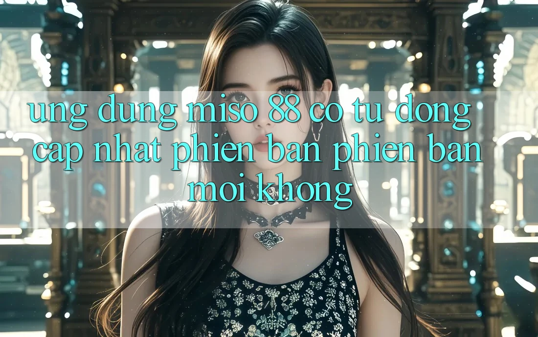 Ứng dụng Miso 88 có tự động cập nhật phiên bản phiên bản mới không?