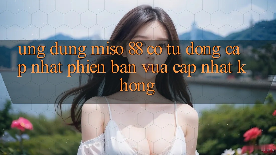 Ứng dụng Miso 88 có tự động cập nhật phiên bản vừa cập nhật không?