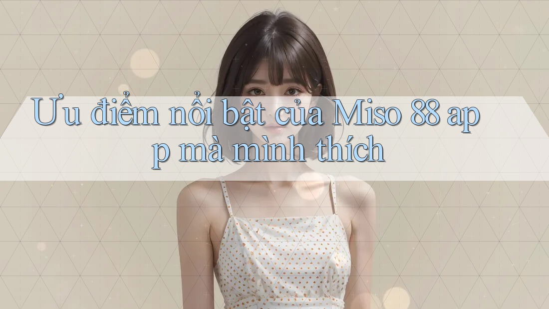 Ưu điểm nổi bật của Miso 88 app mà mình thích