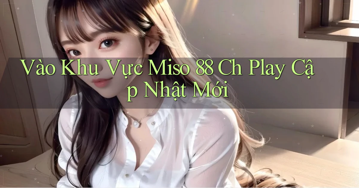 vào khu vực miso 88 ch play cập nhật mới