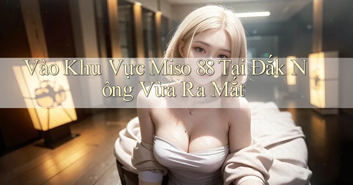 vào khu vực miso 88 tại Đắk Nông vừa ra mắt
