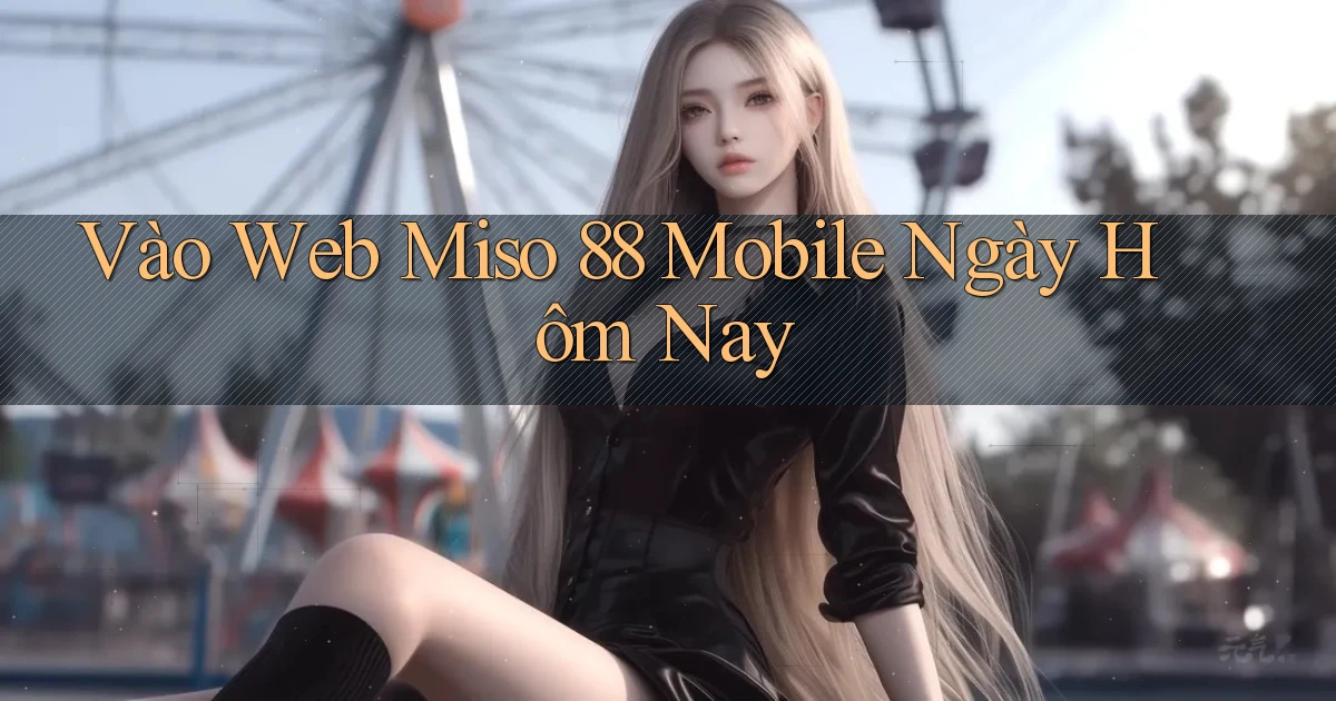 vào web miso 88 mobile ngày hôm nay