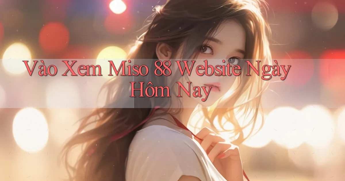 vào xem miso 88 website ngày hôm nay