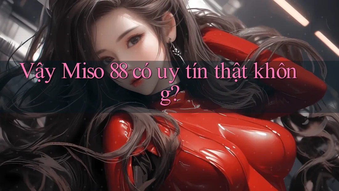 Vậy Miso 88 có uy tín thật không?