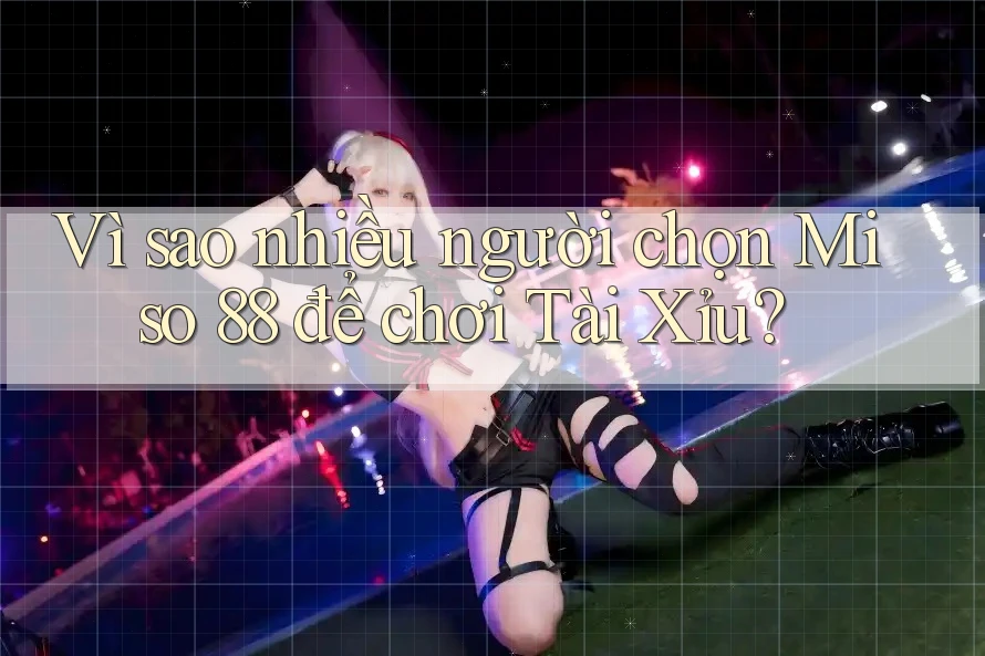 Vì sao nhiều người chọn Miso 88 để chơi Tài Xỉu?