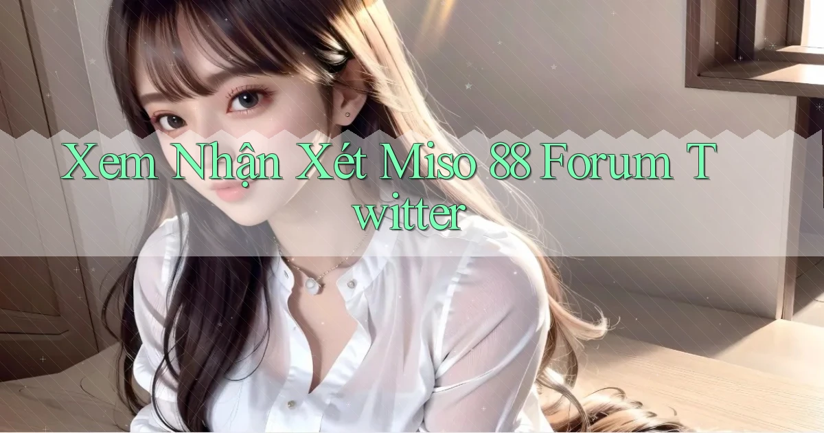 xem nhận xét miso 88 forum twitter